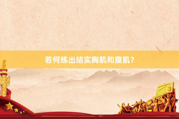 若何练出结实胸肌和腹肌？